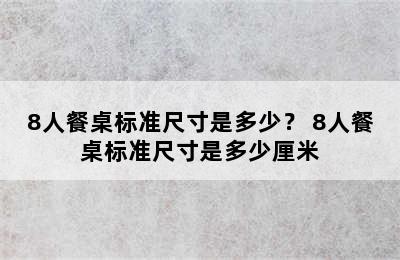 8人餐桌标准尺寸是多少？ 8人餐桌标准尺寸是多少厘米